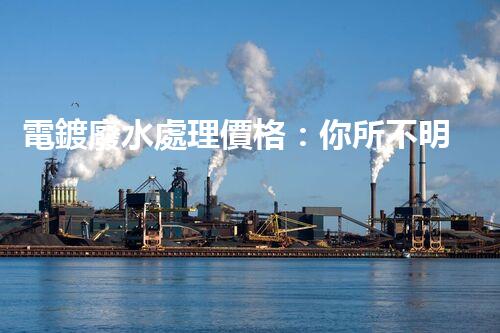 電鍍廢水處理價格：你所不明白的行業(yè)秘密！